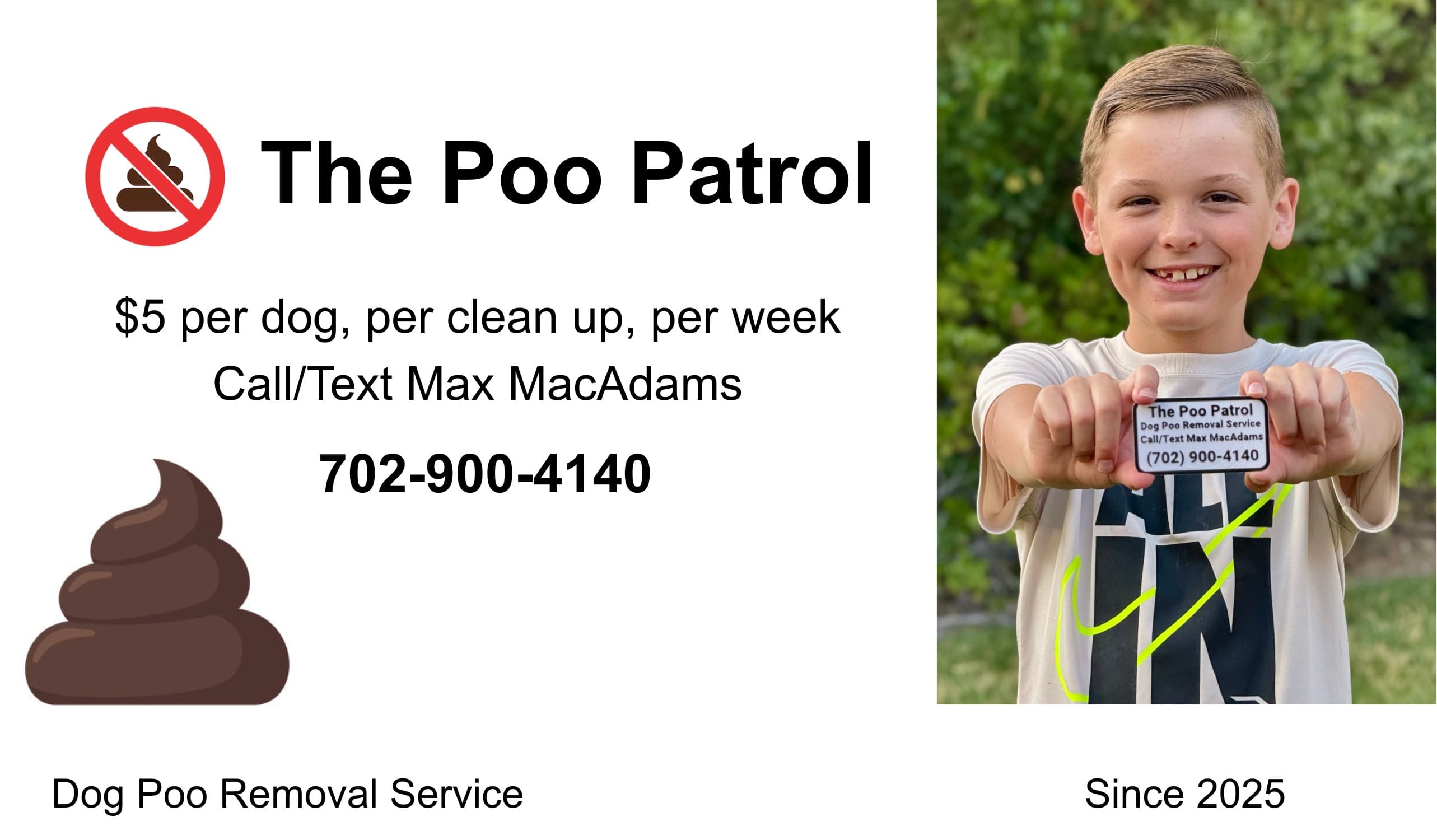 The Poo Patrol — Dog poo removal service. $5 per dog, per clean up, per week. Call or text Max MacAdams at 702-900-4140.
